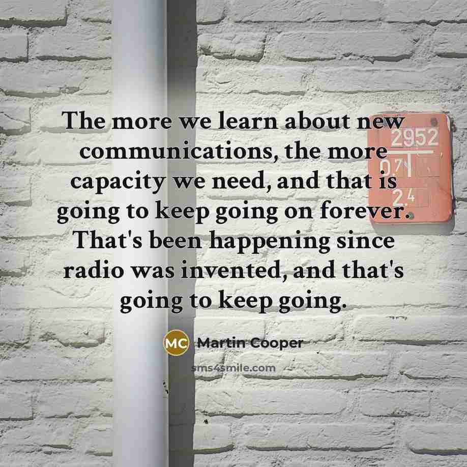 “The more we learn about new communications, the more capacity…” quote by Martin Cooper