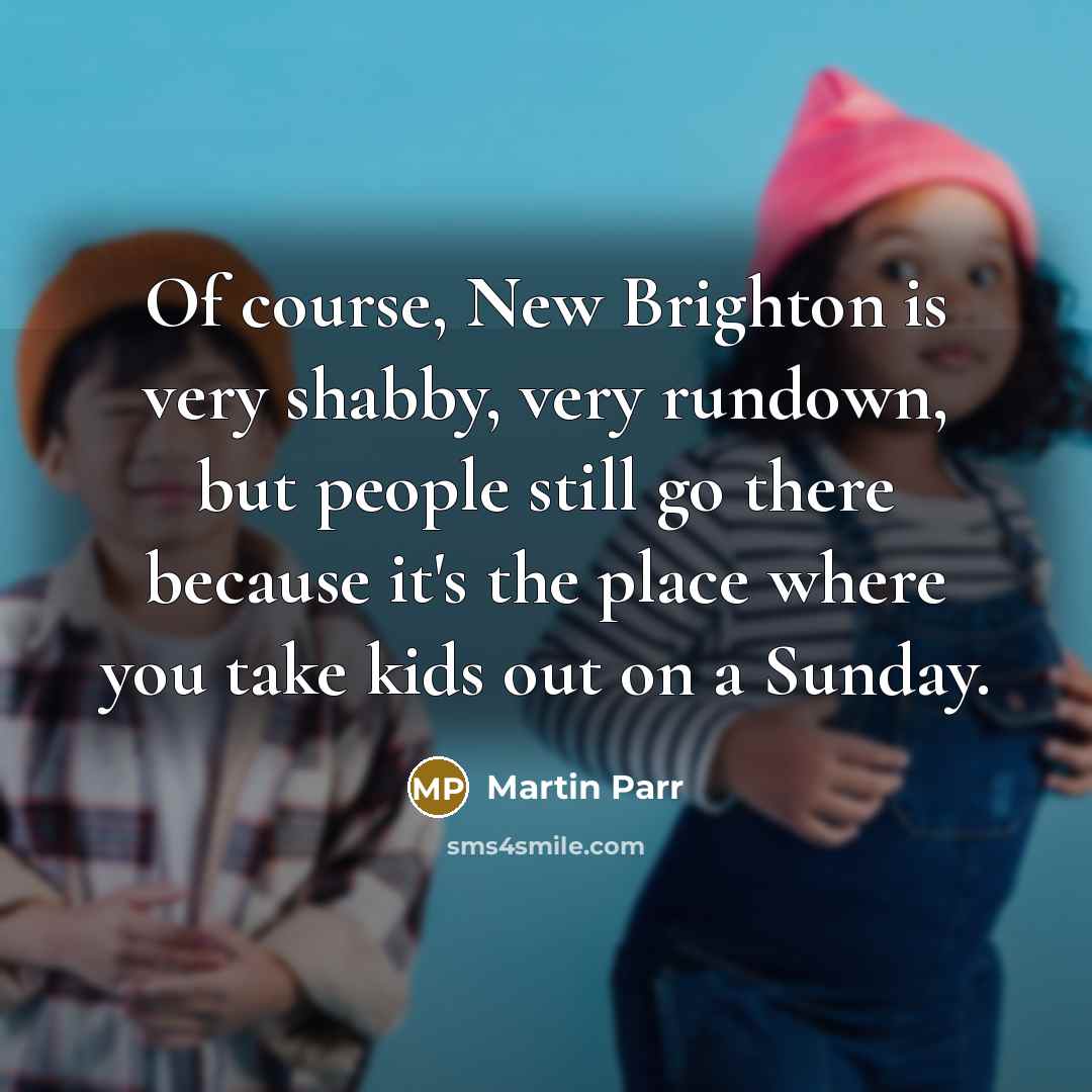 “Of course, New Brighton is very shabby, very rundown, but…” quote by Martin Parr