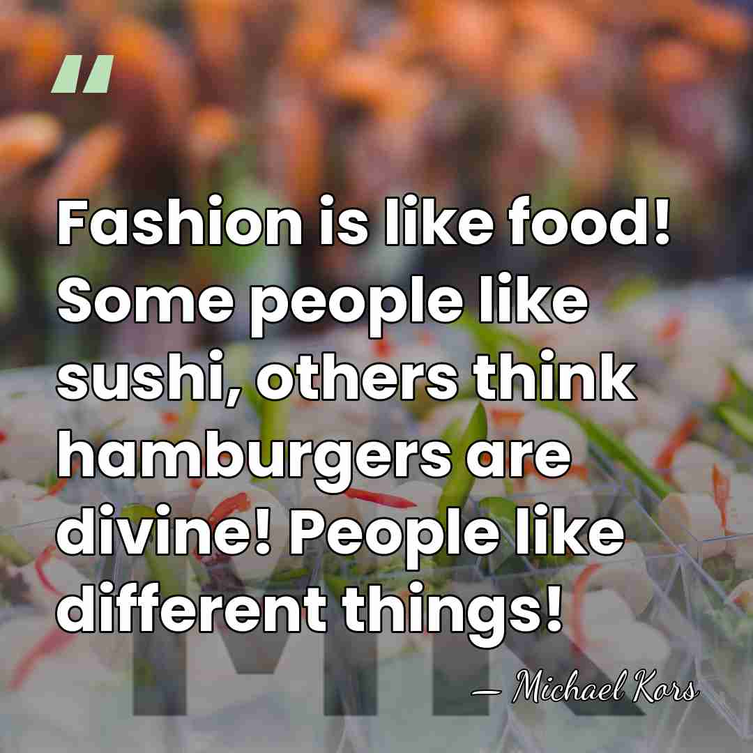 Fashion is like food! Some people like sushi, others think hamburgers are&hellip; - Michael Kors