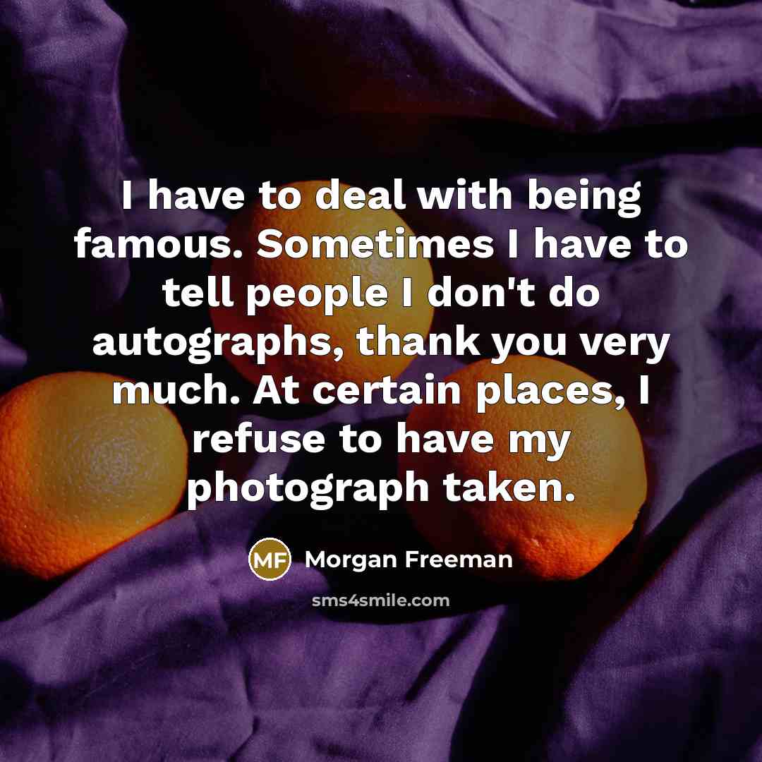 “I have to deal with being famous. Sometimes I have…” quote by Morgan Freeman