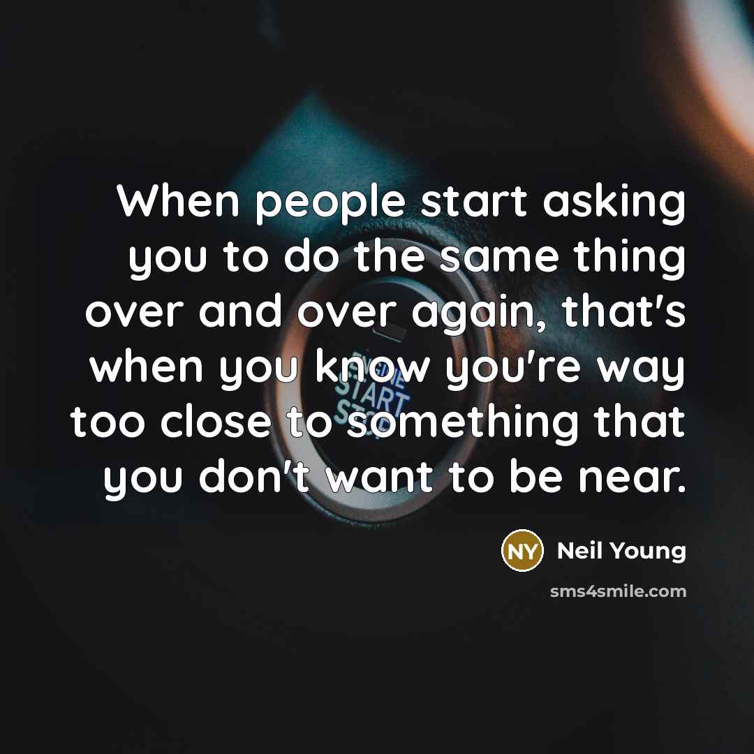 “When people start asking you to do the same thing…” quote by Neil Young