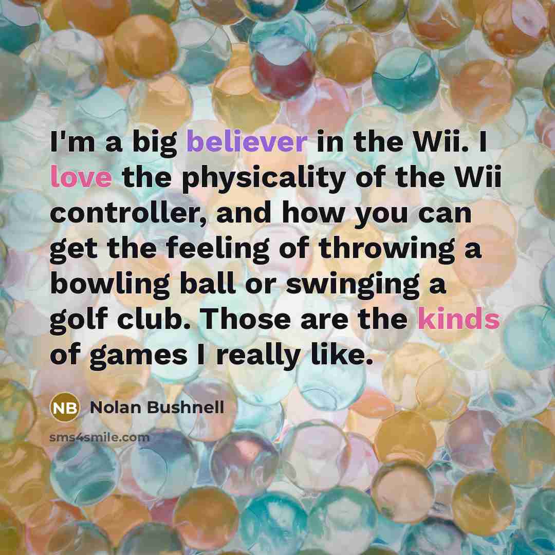 “I'm a big believer in the Wii. I love the…” quote by Nolan Bushnell