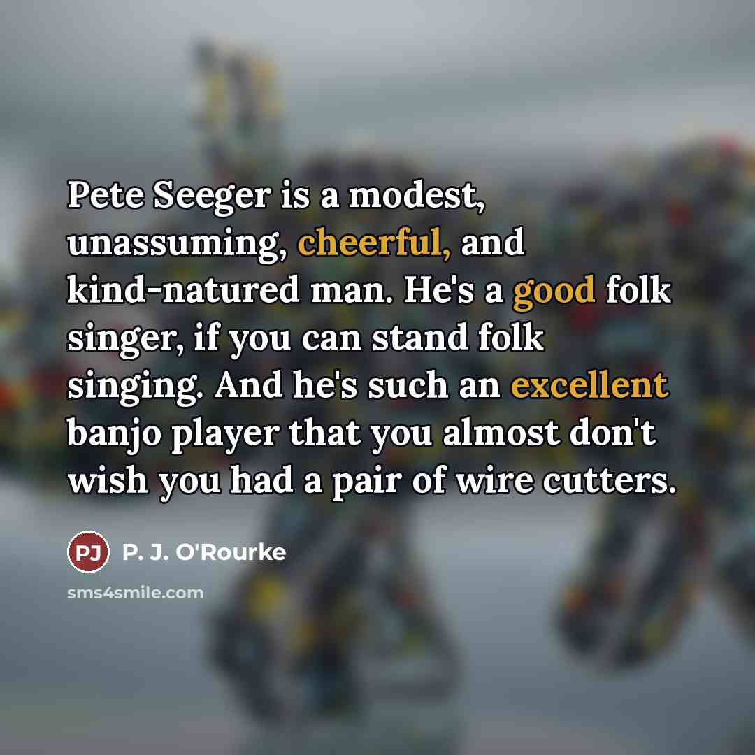 “Pete Seeger is a modest, unassuming, cheerful, and kind-natured man.…” quote by P. J. O'Rourke