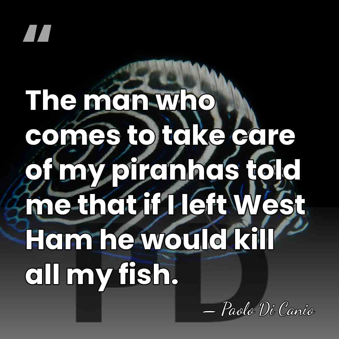 The man who comes to take care of my piranhas told me&hellip; - Paolo Di Canio
