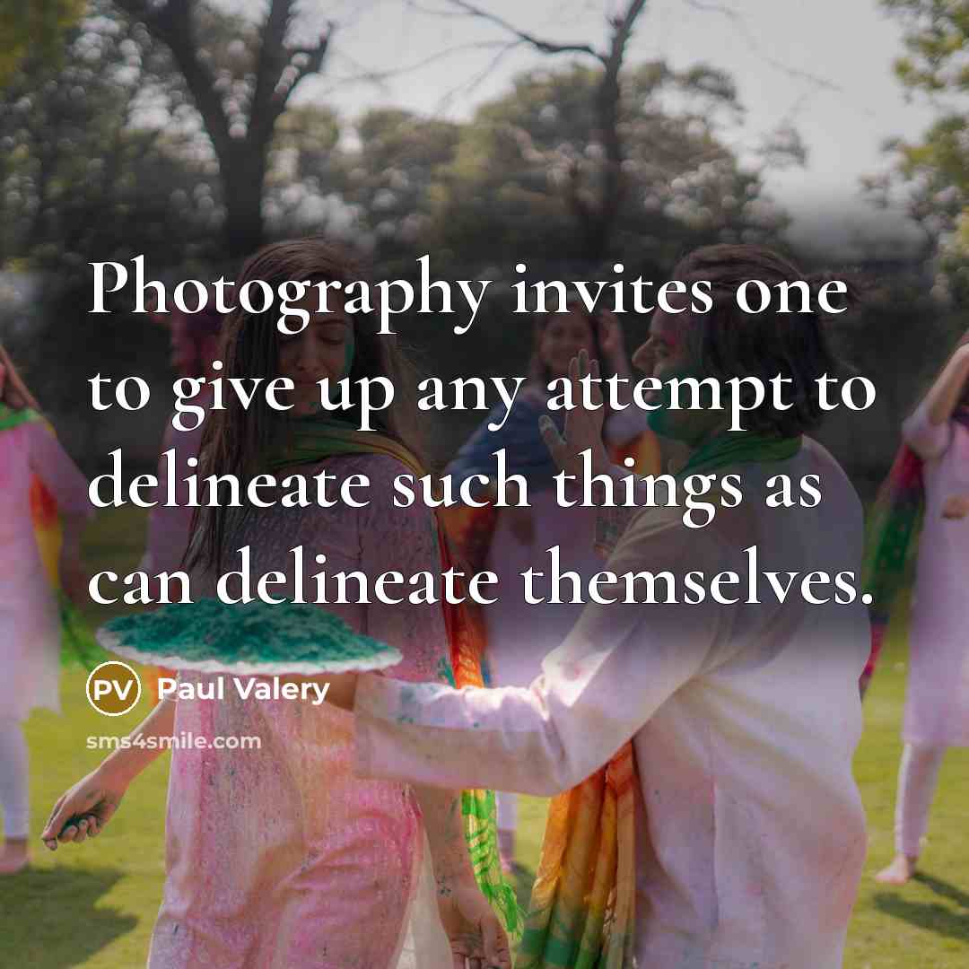 “Photography invites one to give up any attempt to delineate such things as can delineate themselves.” quote by Paul Valery