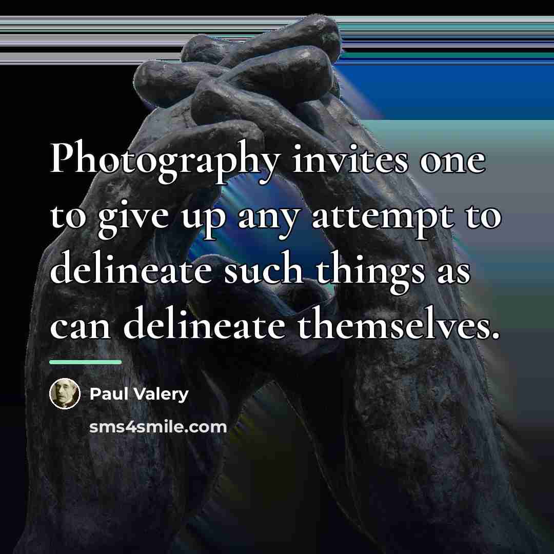 “Photography invites one to give up any attempt to delineate…” quote by Paul Valery