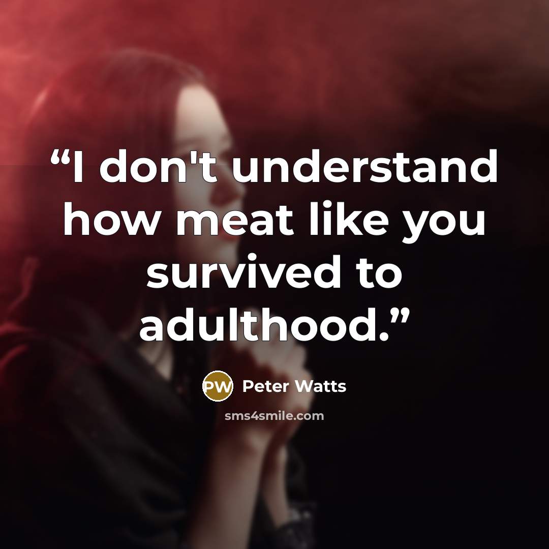 “I don't understand how meat like you survived to adulthood.” quote by Peter Watts