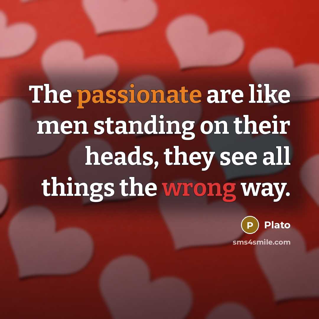 “The passionate are like men standing on their heads, they…” quote by Plato