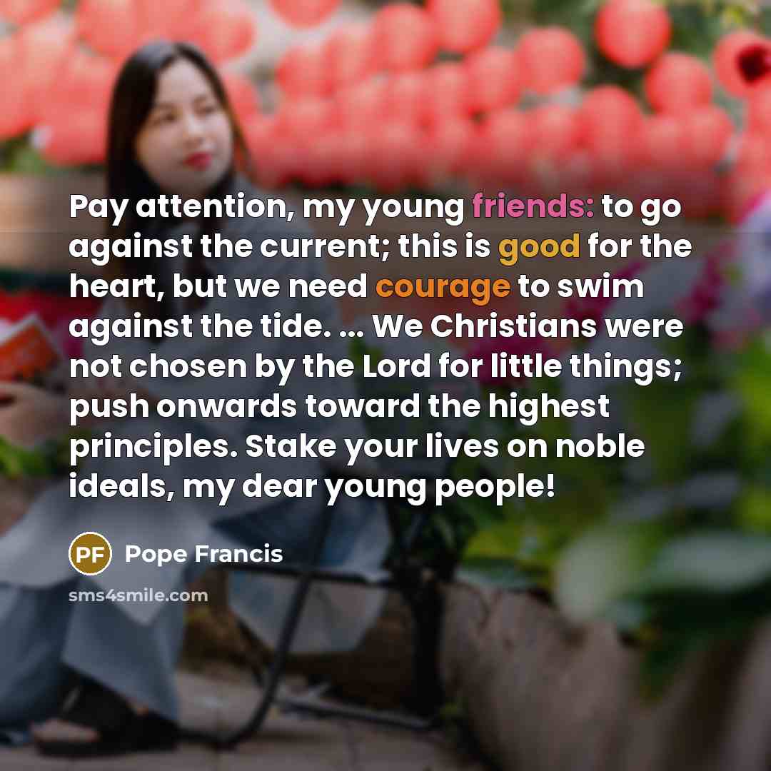 “Pay attention, my young friends: to go against the current;…” quote by Pope Francis
