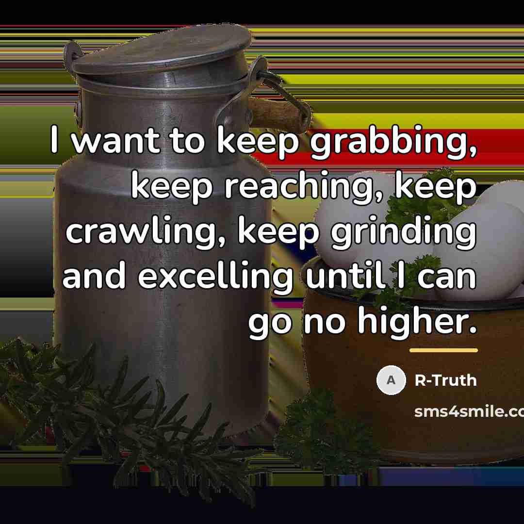 “I want to keep grabbing, keep reaching, keep crawling, keep…” quote by R-Truth
