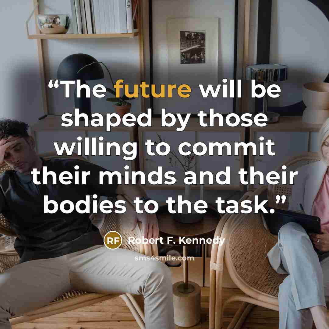 “The future will be shaped by those willing to commit their minds and their bodies to the task.” quote by Robert F. Kennedy