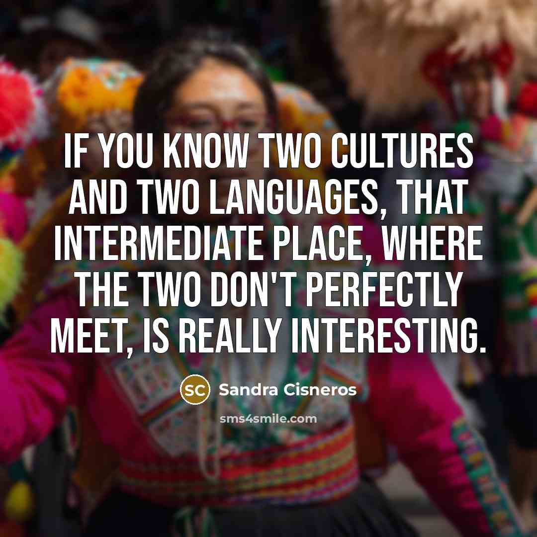 “If you know two cultures and two languages, that intermediate…” quote by Sandra Cisneros