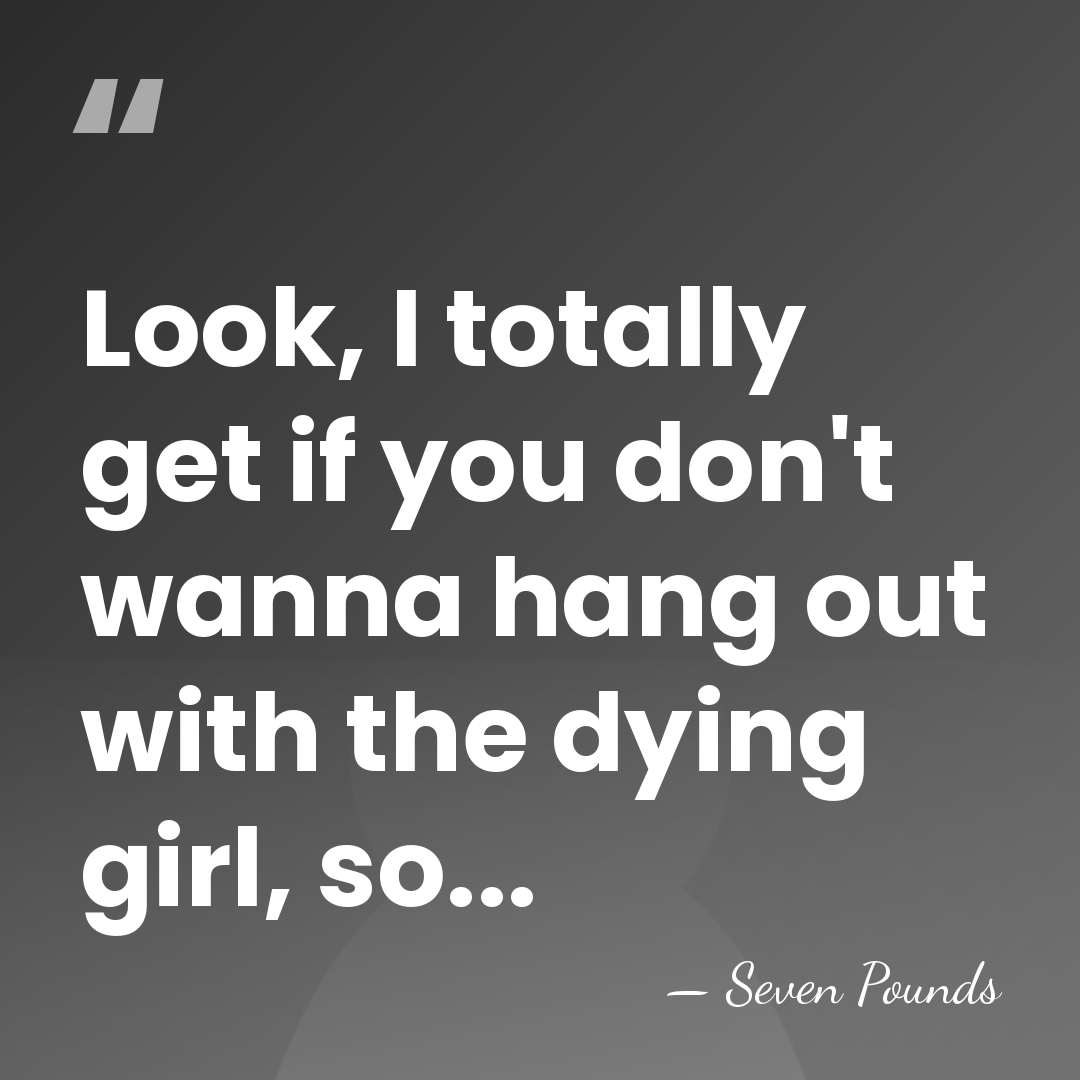 Look, I totally get if you don't wanna hang out with the&hellip; - Seven Pounds