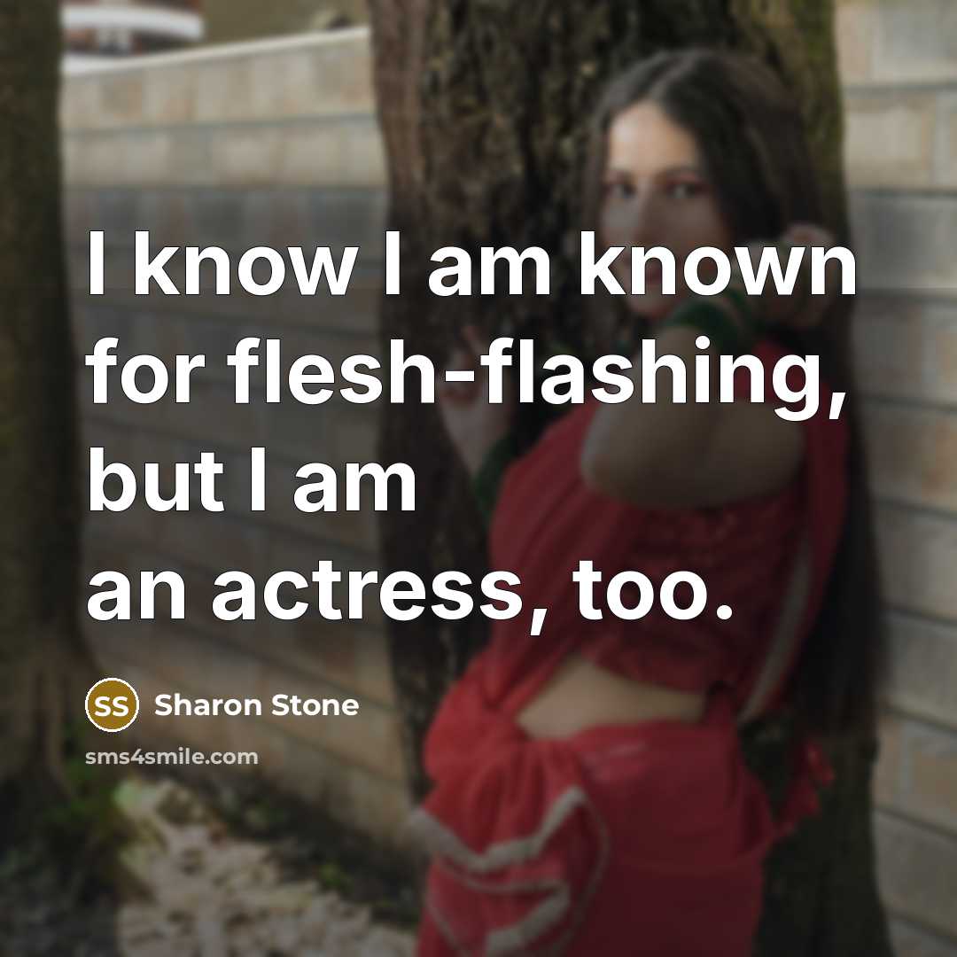 “I know I am known for flesh-flashing, but I am…” quote by Sharon Stone