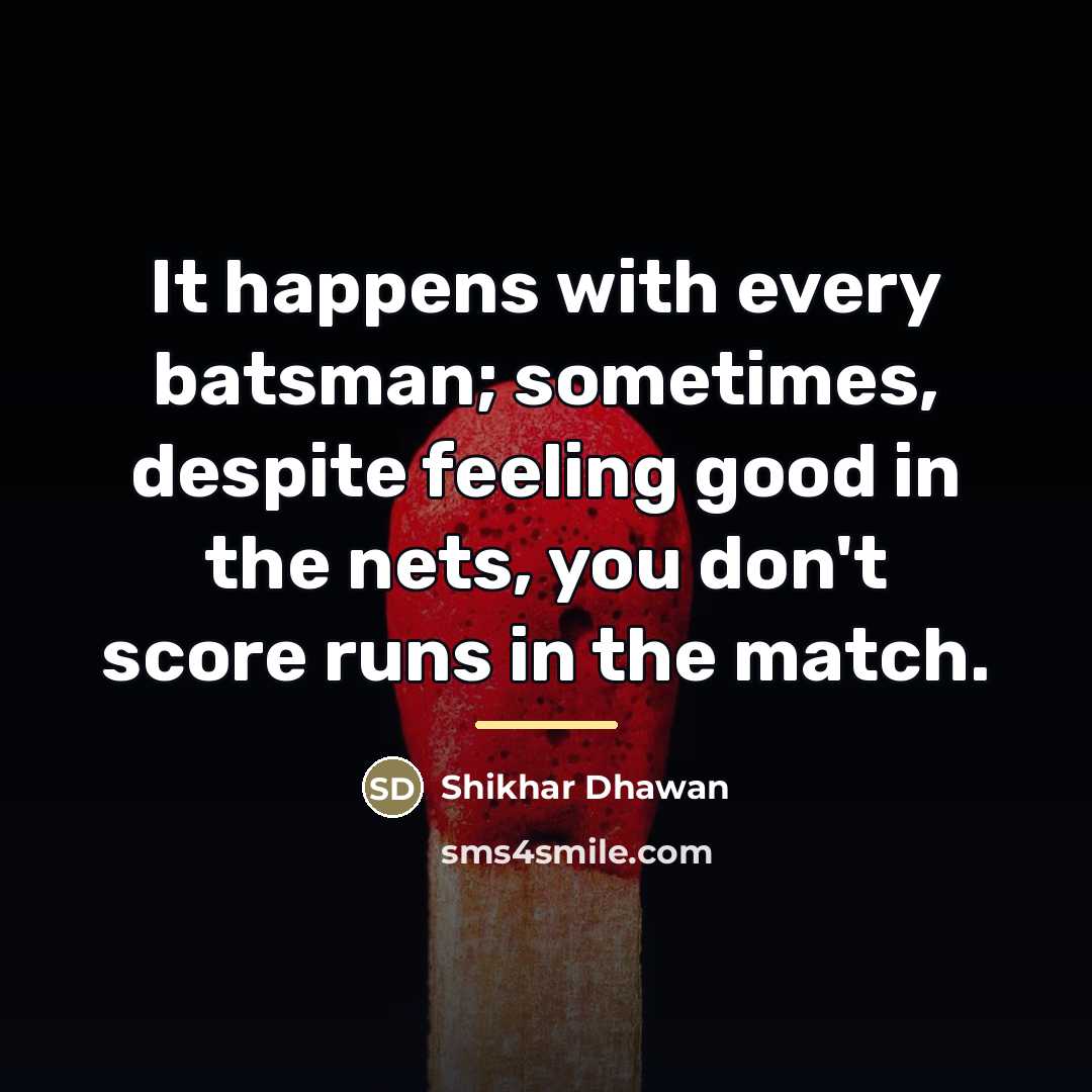 “It happens with every batsman; sometimes, despite feeling good in…” quote by Shikhar Dhawan