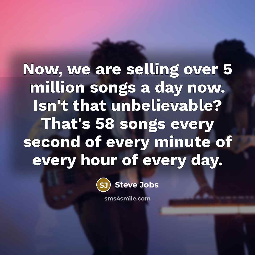 “Now, we are selling over 5 million songs a day…” quote by Steve Jobs