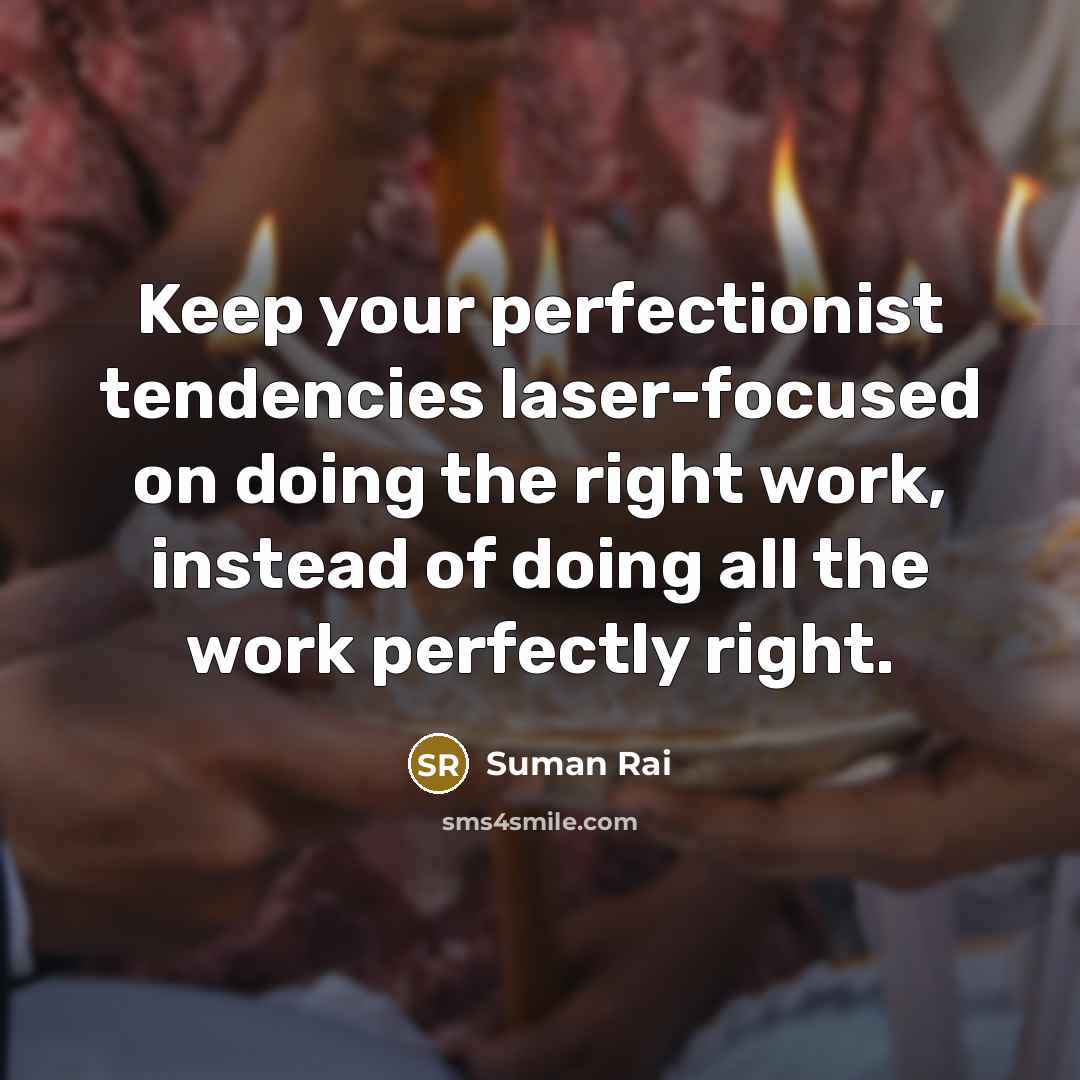 “Keep your perfectionist tendencies laser-focused on doing the right work,…” quote by Suman Rai