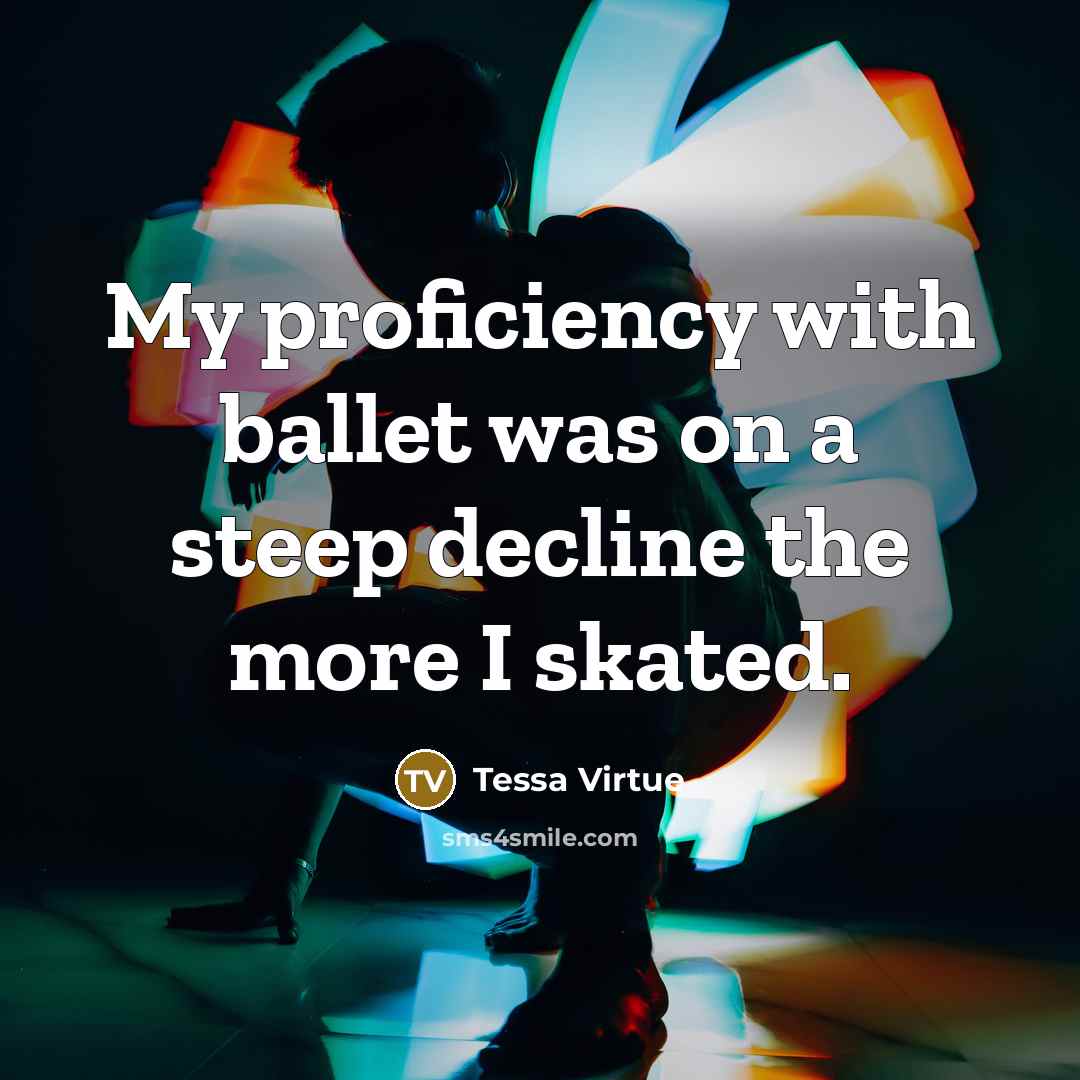 “My proficiency with ballet was on a steep decline the…” quote by Tessa Virtue