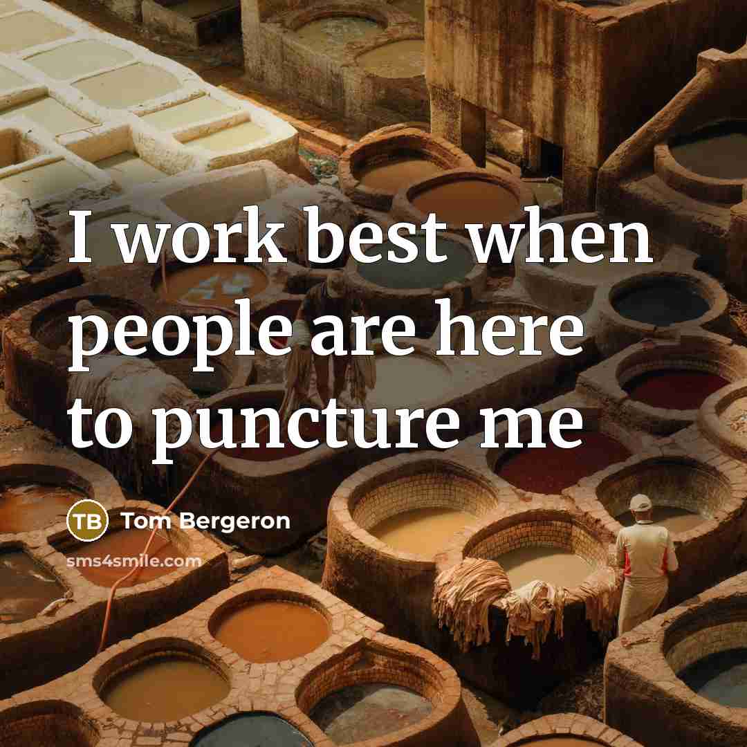 “I work best when people are here to puncture me…” quote by Tom Bergeron