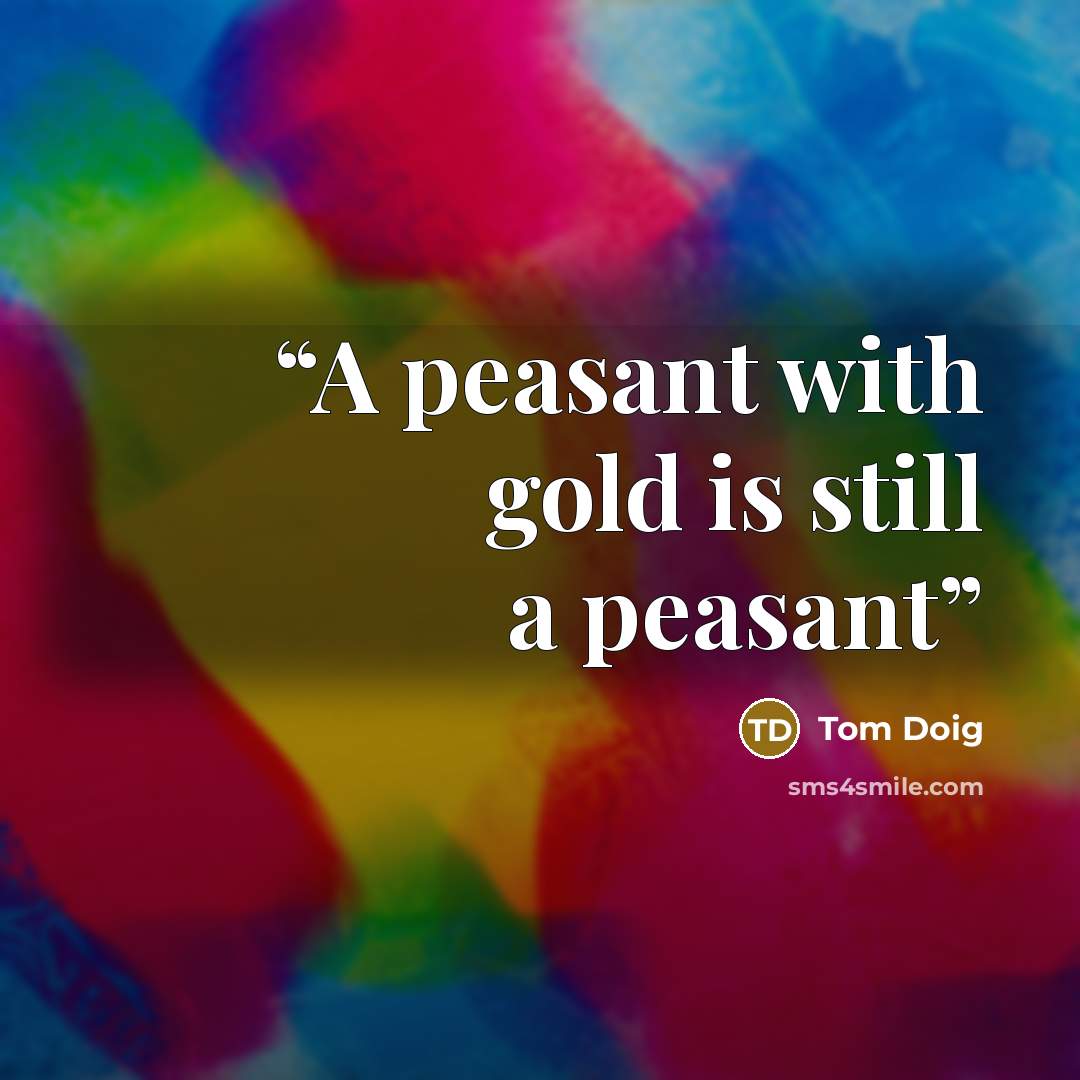 “A peasant with gold is still a peasant” quote by Tom Doig
