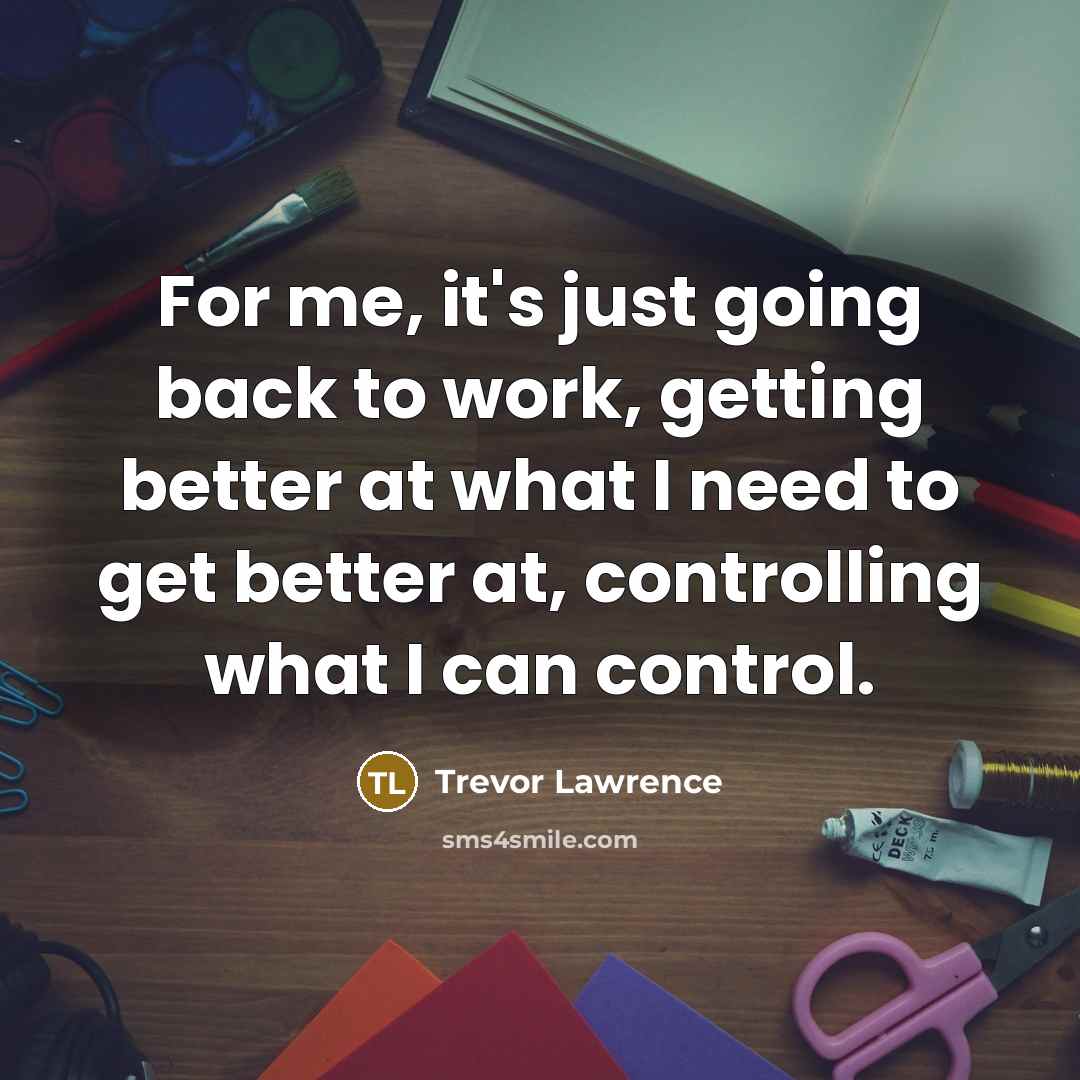 “For me, it's just going back to work, getting better…” quote by Trevor Lawrence