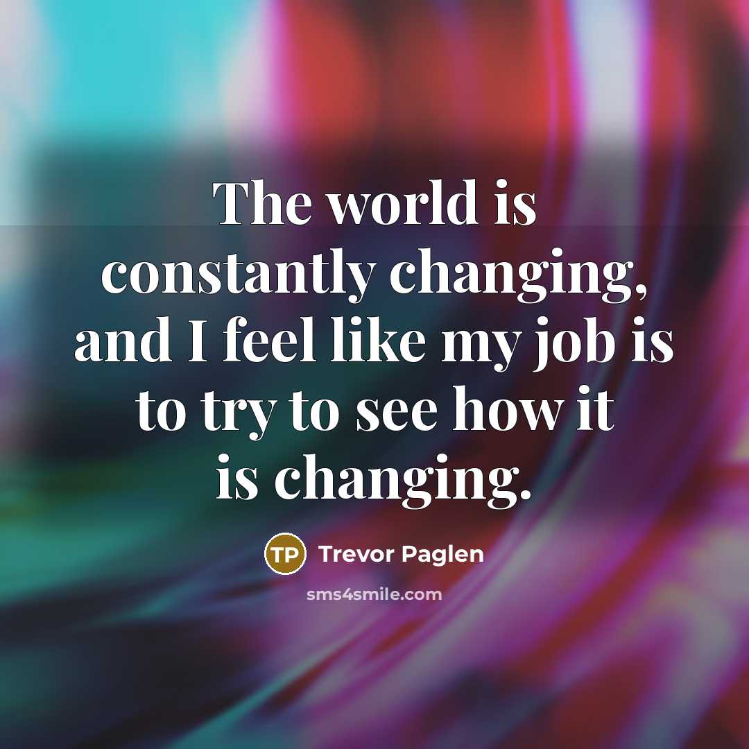 “The world is constantly changing, and I feel like my…” quote by Trevor Paglen
