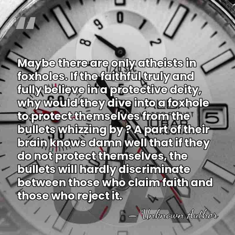 Maybe there are only atheists in foxholes. If the faithful truly and&hellip; - Unknown Author