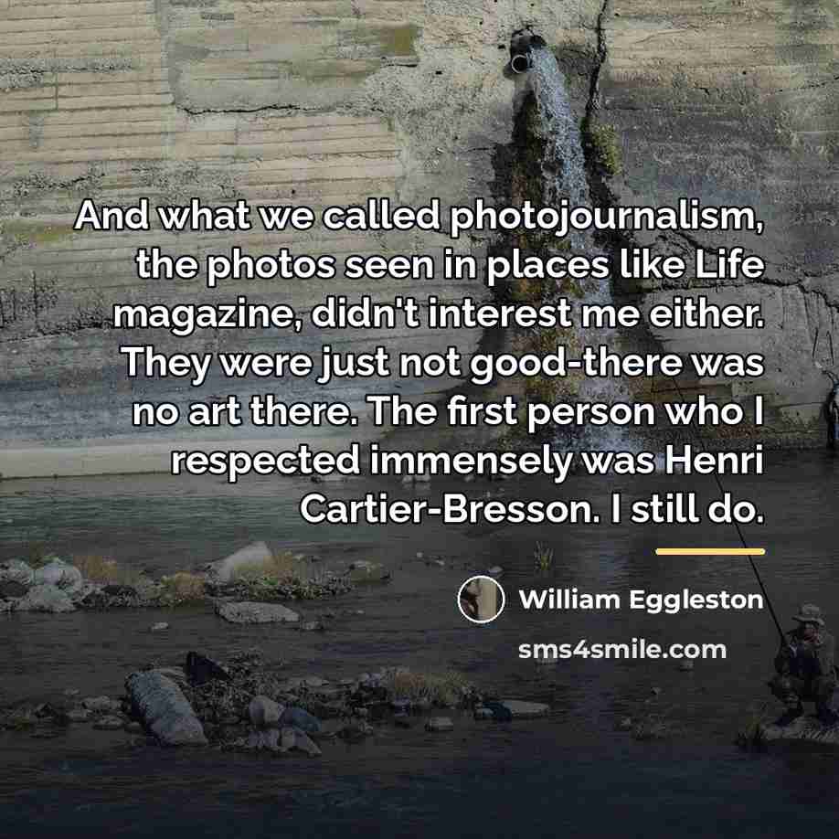 “And what we called photojournalism, the photos seen in places…” quote by William Eggleston