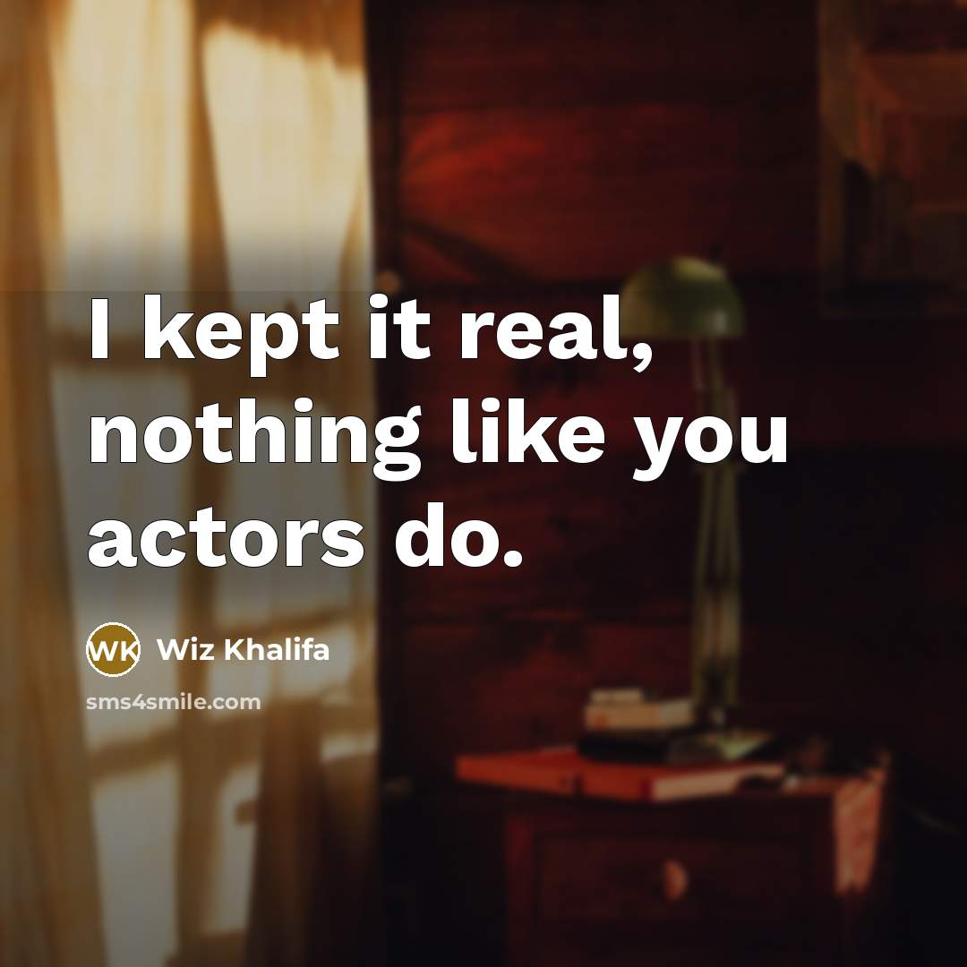 “I kept it real, nothing like you actors do.…” quote by Wiz Khalifa