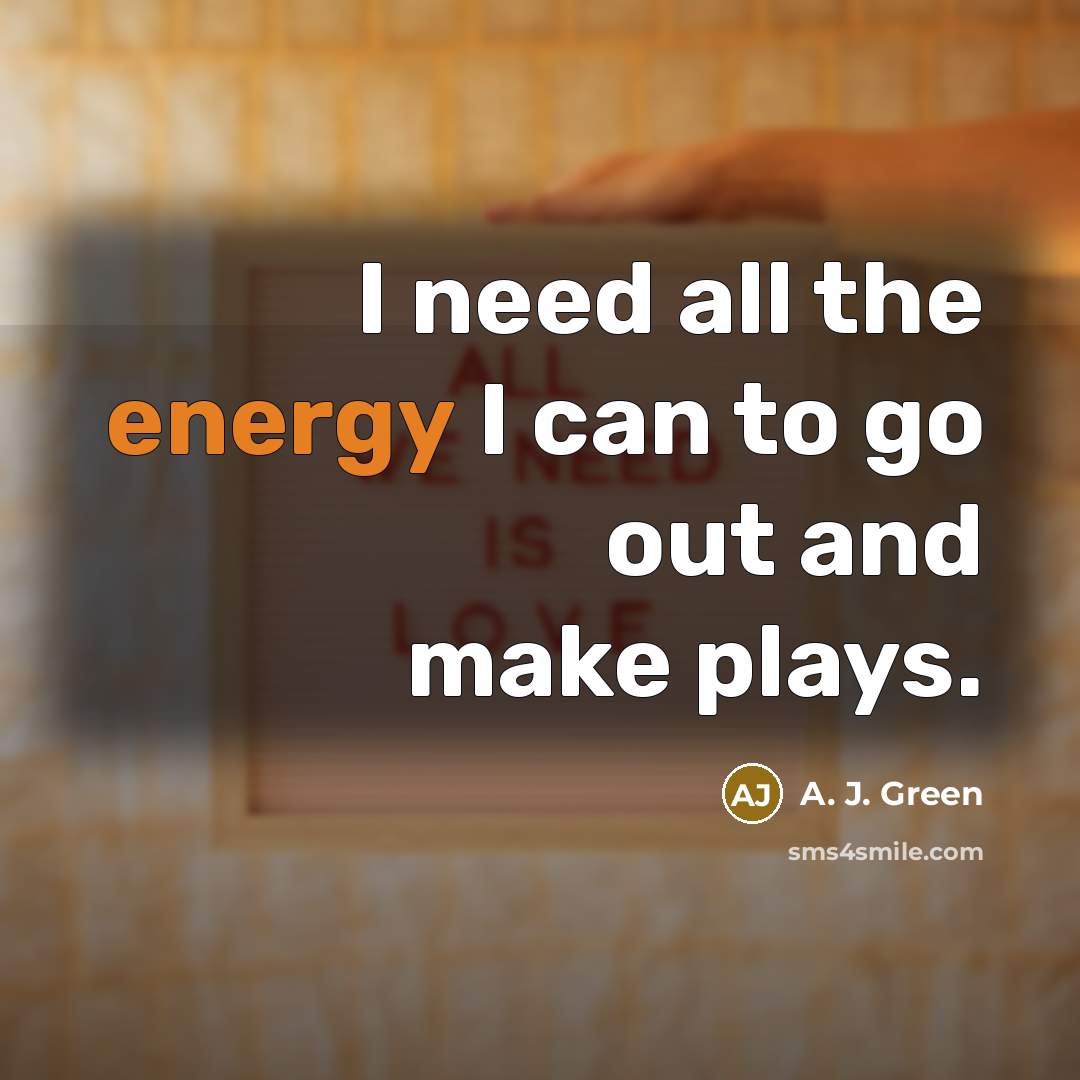“I need all the energy I can to go out…” quote by A. J. Green