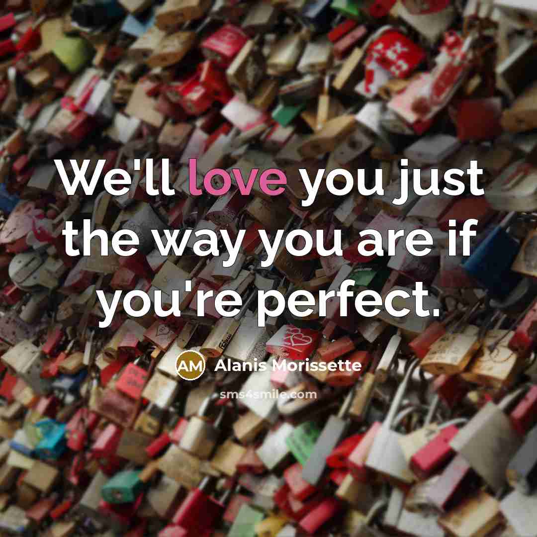 “We'll love you just the way you are if you're…” quote by Alanis Morissette