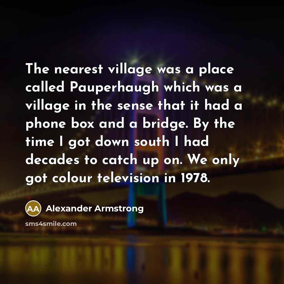 “The nearest village was a place called Pauperhaugh which was…” quote by Alexander Armstrong
