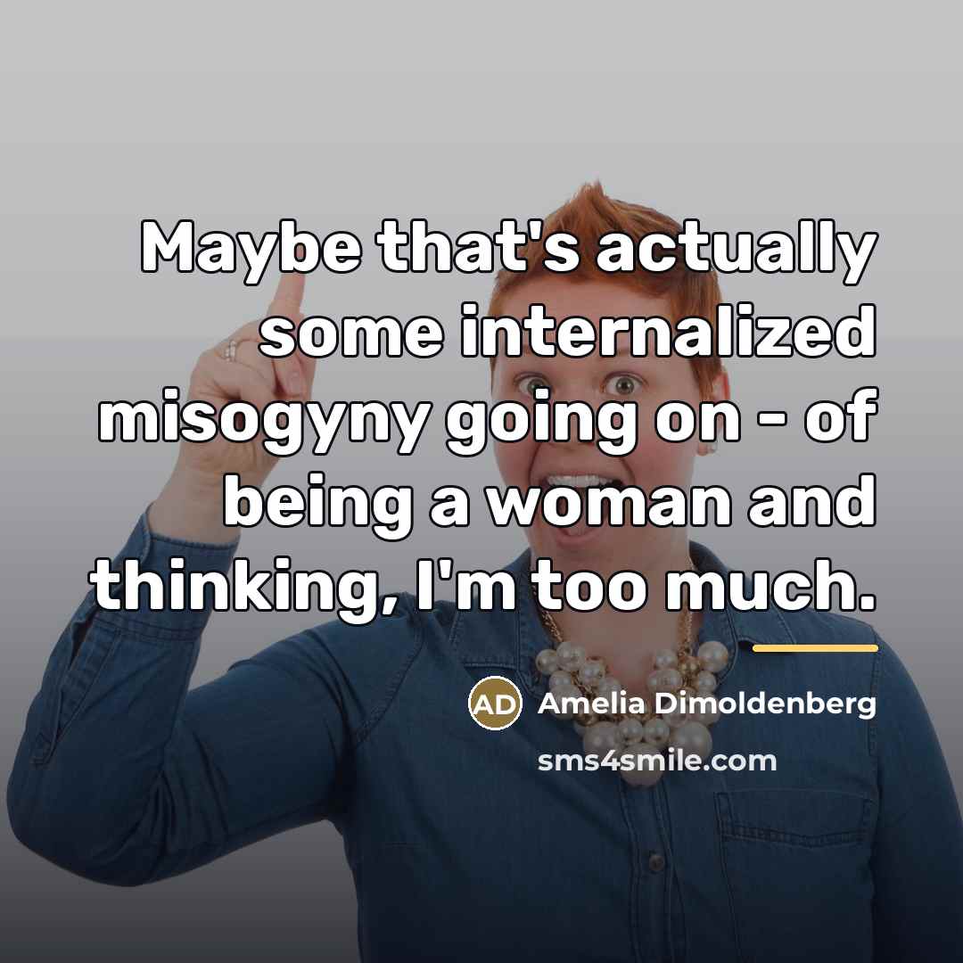 “Maybe that's actually some internalized misogyny going on - of…” quote by Amelia Dimoldenberg