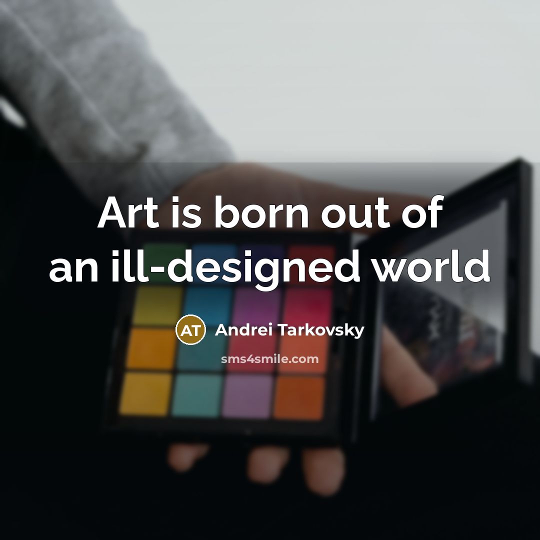 “Art is born out of an ill-designed world…” quote by Andrei Tarkovsky