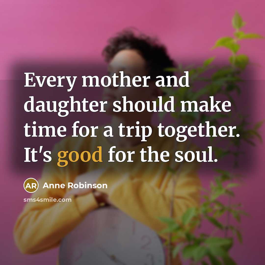 “Every mother and daughter should make time for a trip…” quote by Anne Robinson