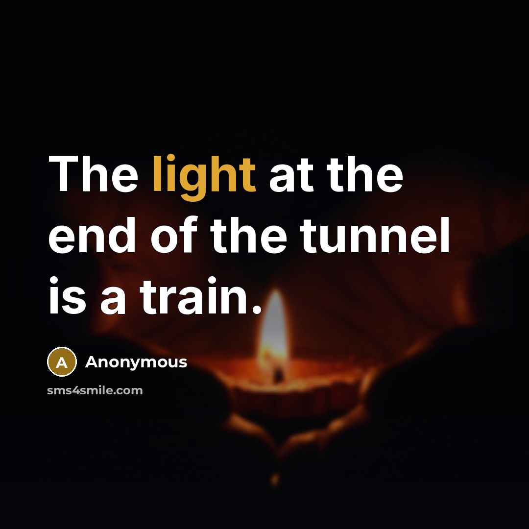 “The light at the end of the tunnel is a…” quote by Anonymous