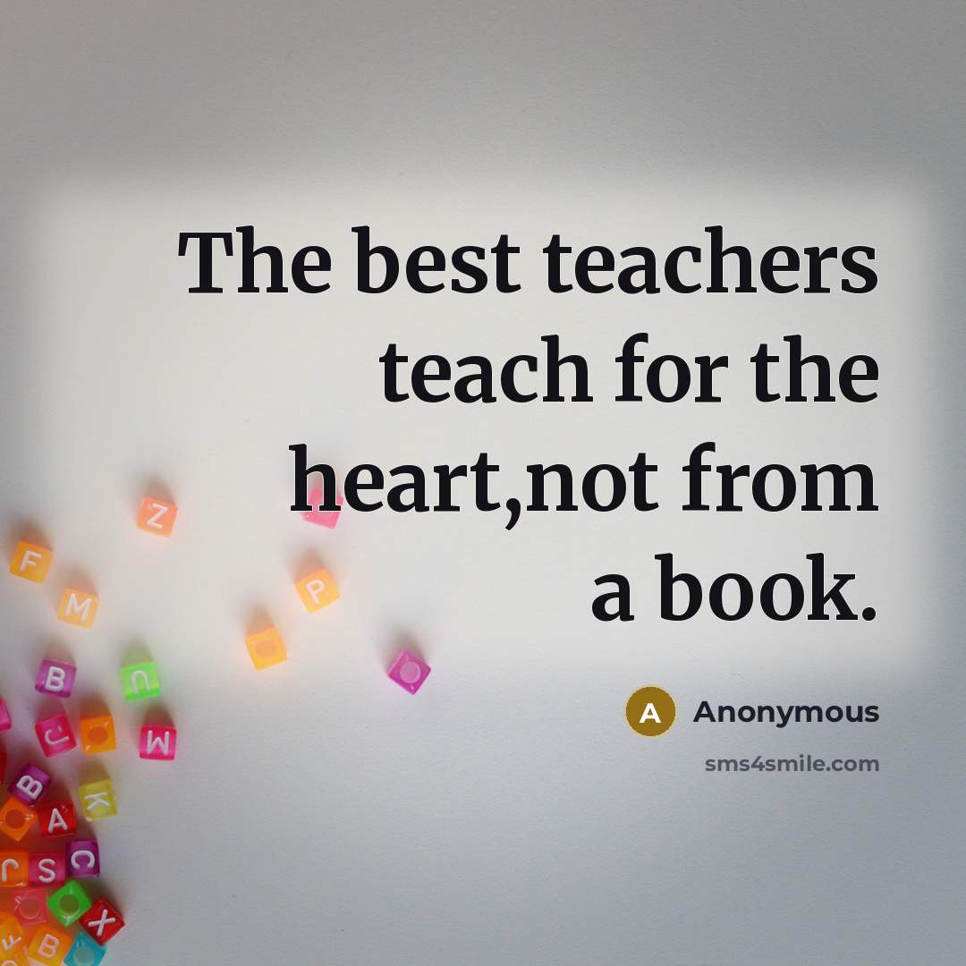 “The best teachers teach for the heart,not from a book.” quote by Anonymous