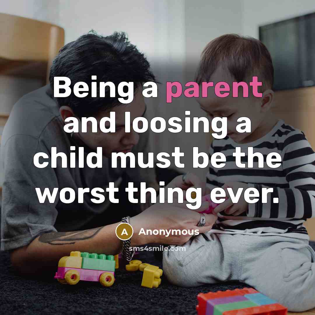 “Being a parent and loosing a child must be the…” quote by Anonymous