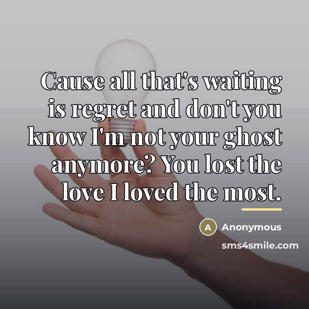“Cause all that's waiting is regret and don't you know I'm not your ghost anymore? You lost the love I loved the most.” quote by Anonymous