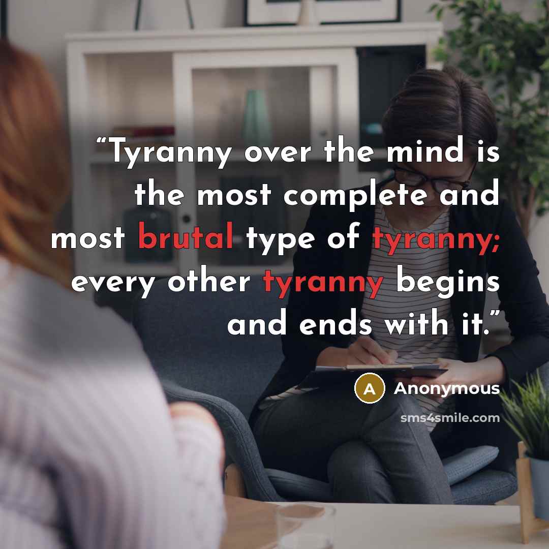 “Tyranny over the mind is the most complete and most brutal type of tyranny; every other tyranny begins and ends with it.” quote by Anonymous