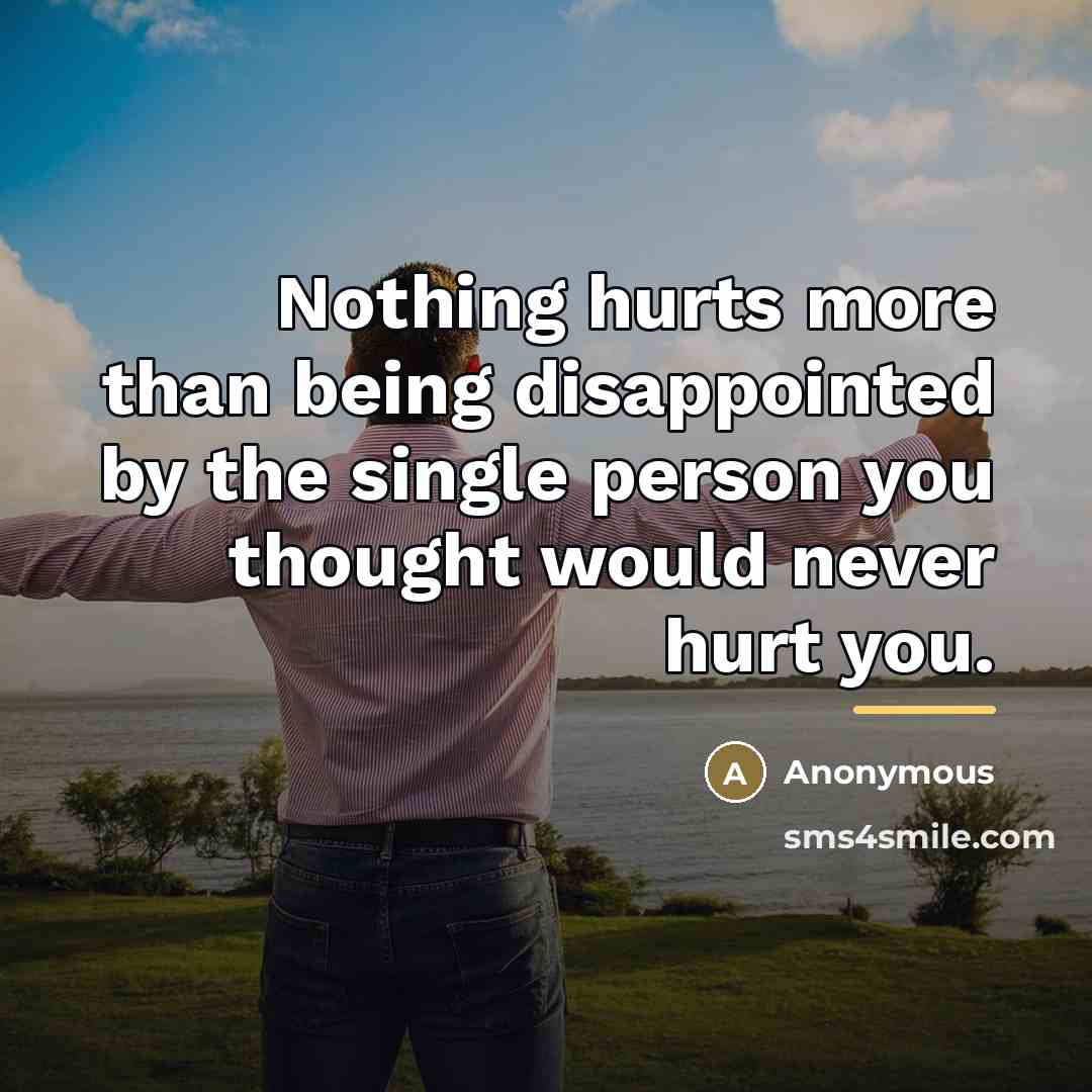 “Nothing hurts more than being disappointed by the single person…” quote by Anonymous