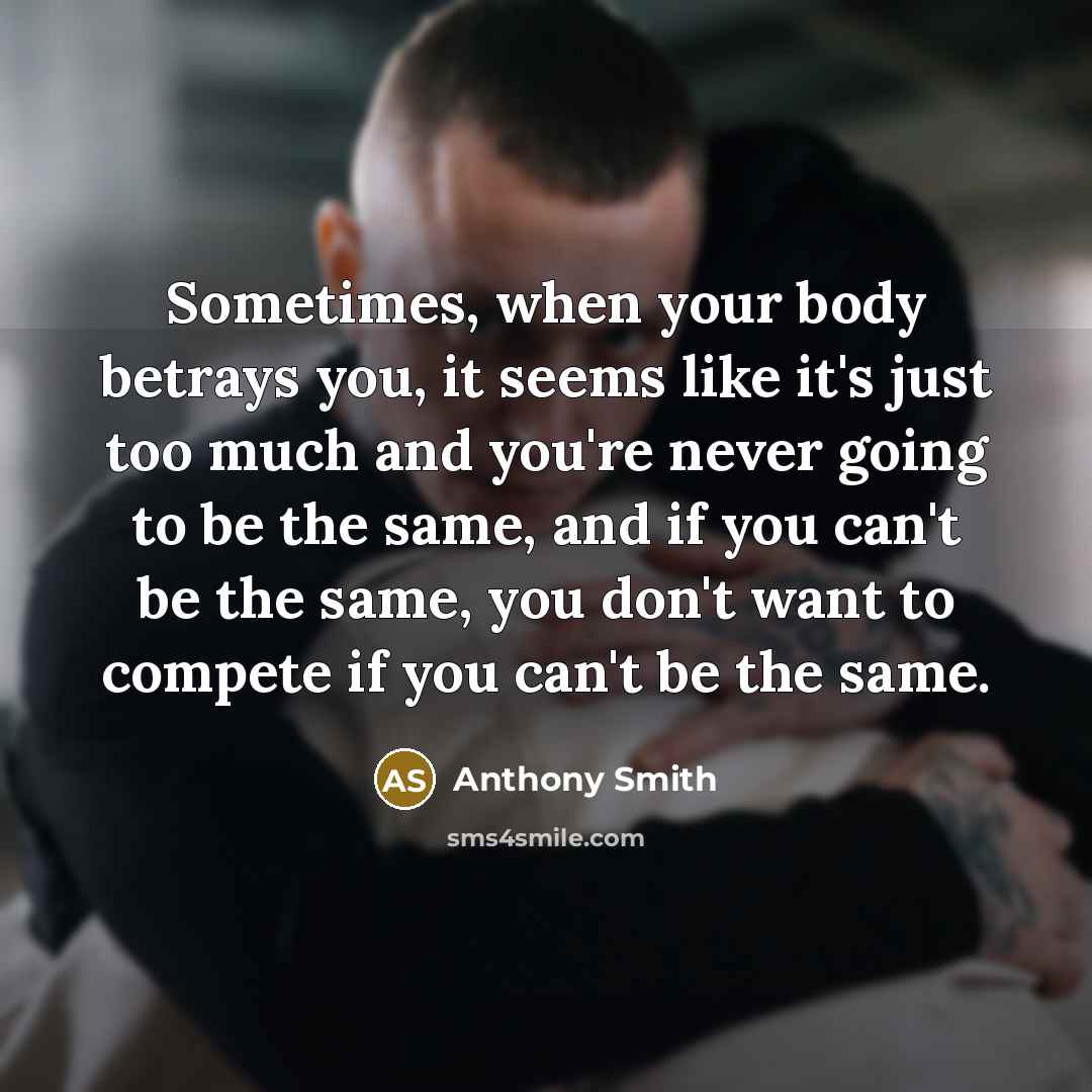 “Sometimes, when your body betrays you, it seems like it's…” quote by Anthony Smith