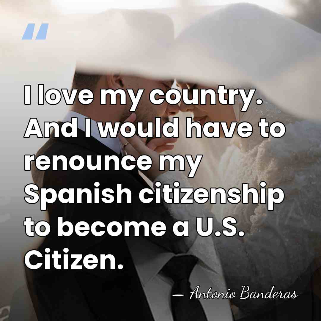 I love my country. And I would have to renounce my Spanish&hellip; - Antonio Banderas