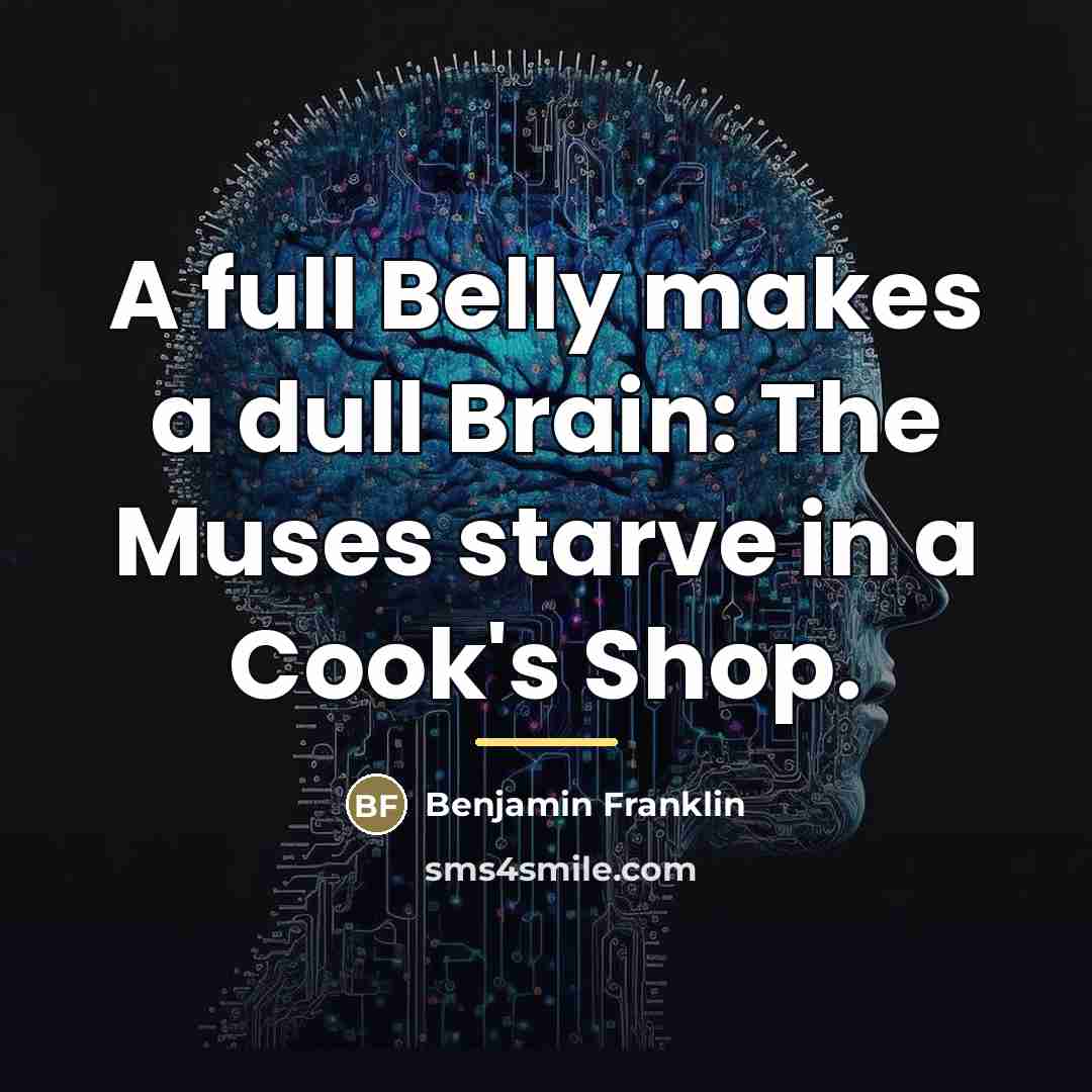 “A full Belly makes a dull Brain: The Muses starve…” quote by Benjamin Franklin