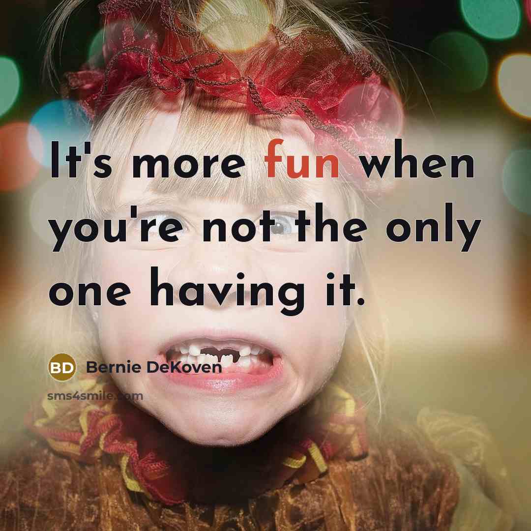 “It's more fun when you're not the only one having it.” quote by Bernie DeKoven