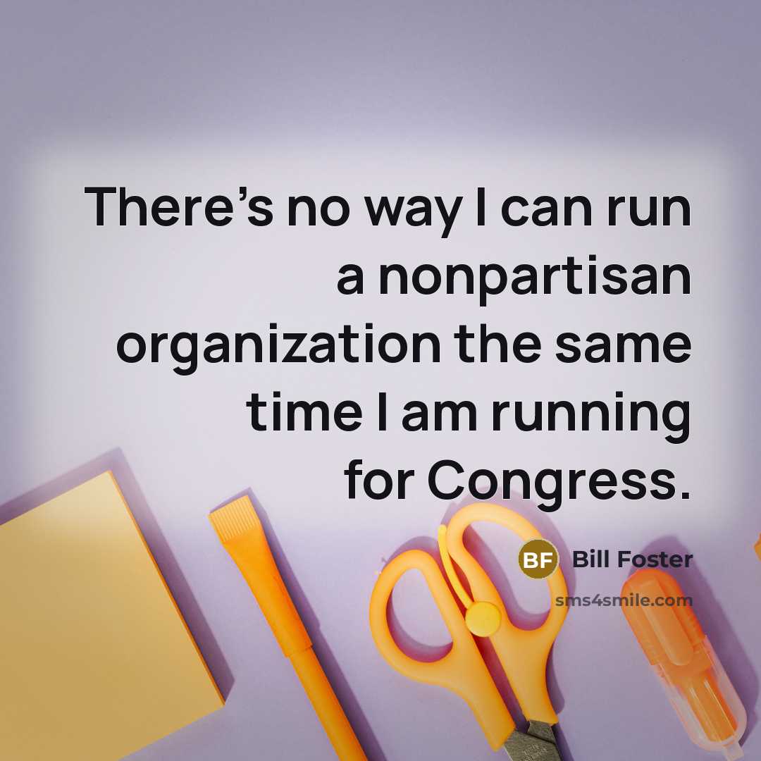 “There's no way I can run a nonpartisan organization the…” quote by Bill Foster