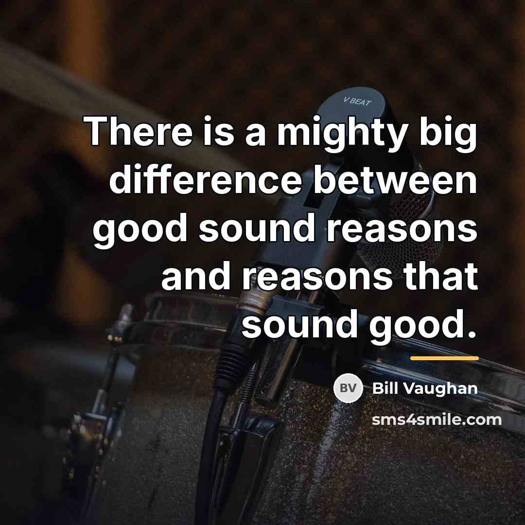 “There is a mighty big difference between good sound reasons…” quote by Bill Vaughan