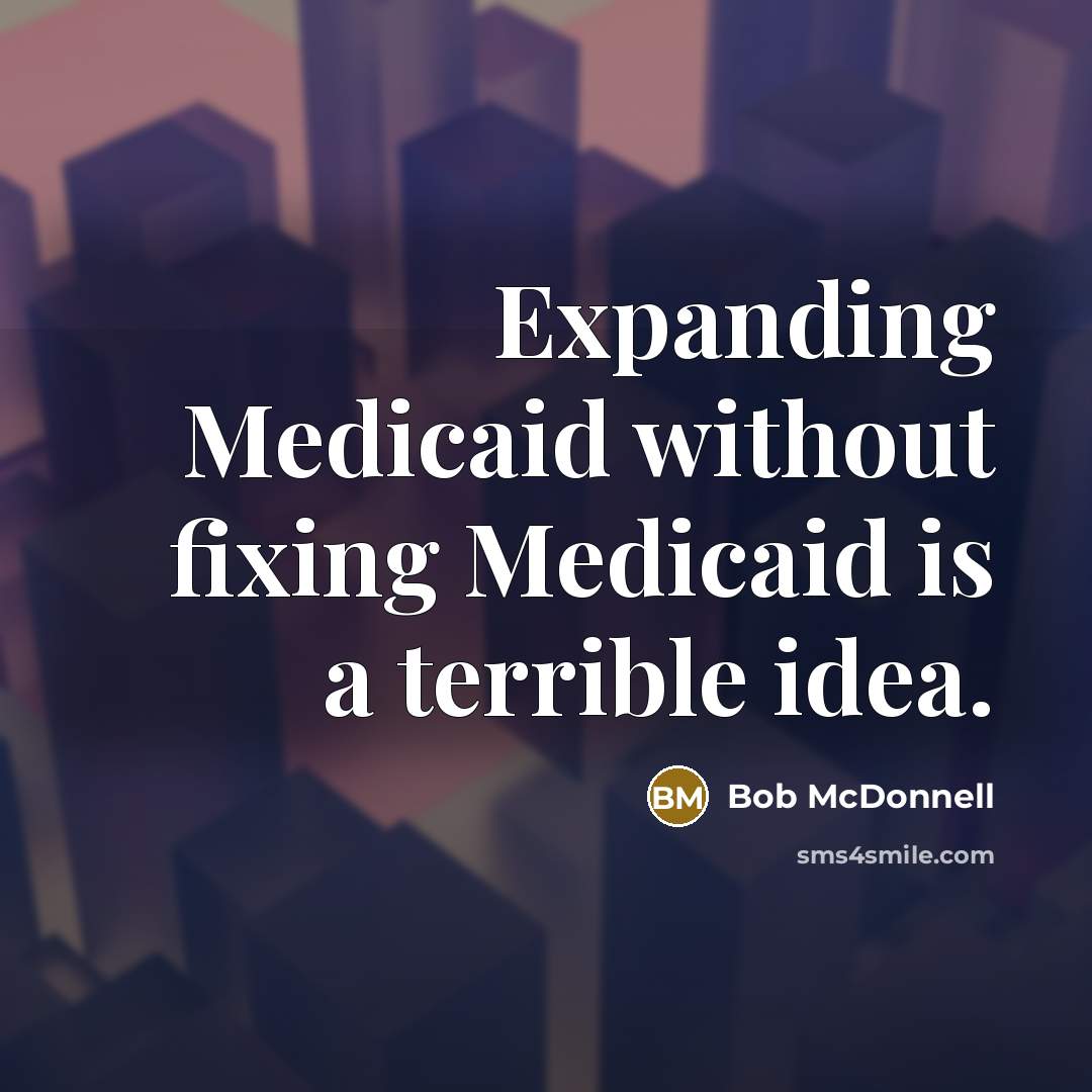 “Expanding Medicaid without fixing Medicaid is a terrible idea.…” quote by Bob McDonnell