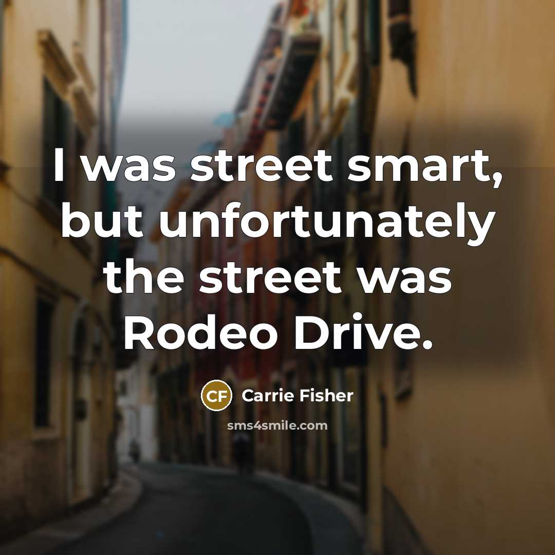 “I was street smart, but unfortunately the street was Rodeo…” quote by Carrie Fisher