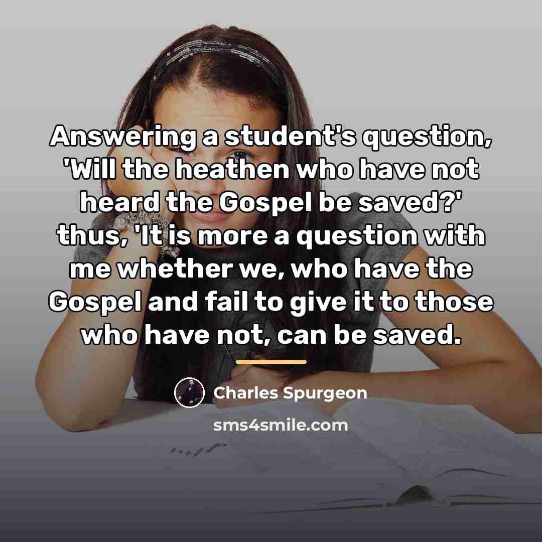 “Answering a student's question, 'Will the heathen who have not…” quote by Charles Spurgeon